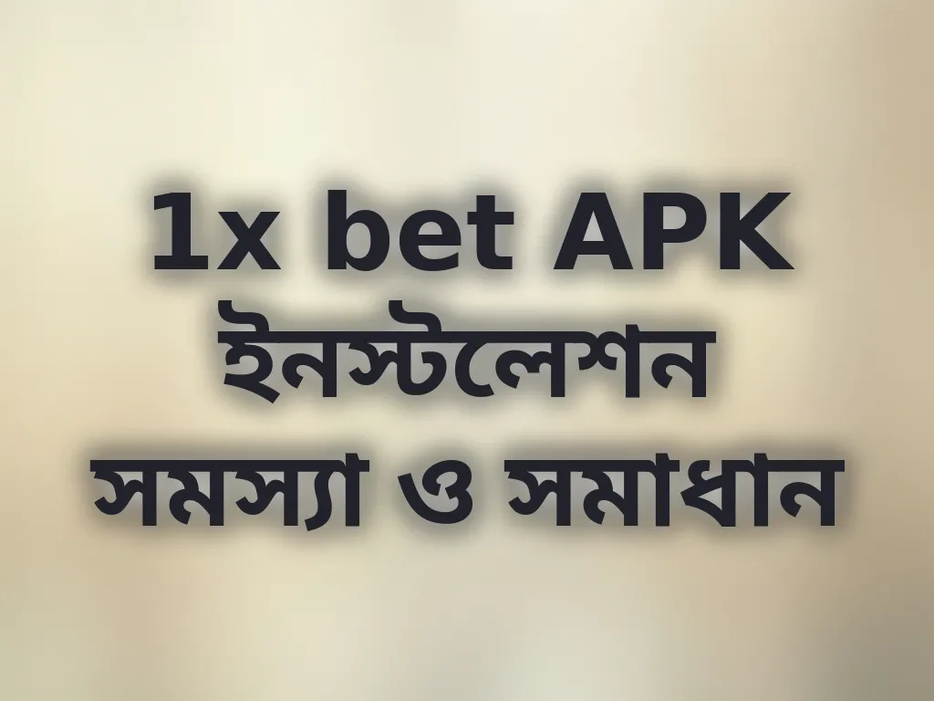 1x bet APK ইনস্টলেশন সমস্যা ও সমাধান