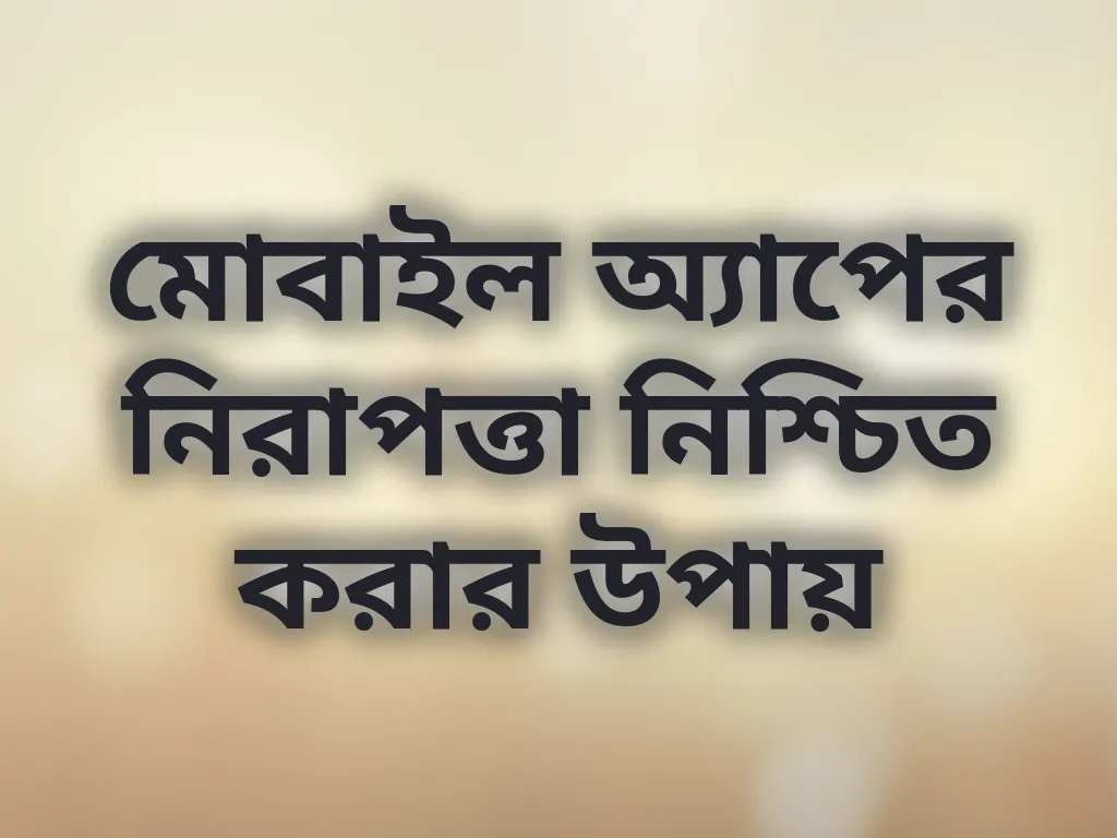মোবাইল অ্যাপের নিরাপত্তা নিশ্চিত করার উপায়