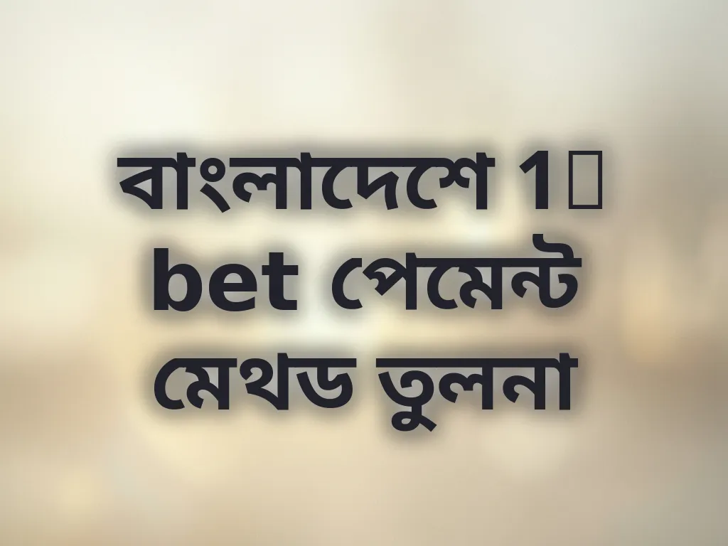 বাংলাদেশে 1x bet পেমেন্ট মেথড তুলনা